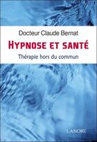 Couverture du livre « Hypnose et santé ; thérapie hors du commun » de Bernat Claude aux éditions Lanore