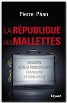 Couverture du livre « La république des mallettes ; enquête sur la principauté française de non-droit » de Pierre Pean aux éditions Fayard