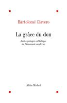Couverture du livre « La grâce du don ; anthologie catholique de l'économie moderne » de Bartolome Clavero aux éditions Albin Michel