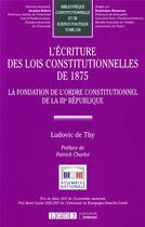 Couverture du livre « L'écriture des lois constitutionnelles de 1875 : la fondation de l'ordre constitutionnel de la IIIe République » de Ludovic De Thy aux éditions Lgdj