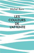 Couverture du livre « Les couleurs de l'attente : Peintures et poèmes » de Michel Born aux éditions Books On Demand