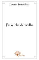 Couverture du livre « J'ai oublié de vieillir » de Bernard Ria aux éditions Edilivre