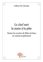 Couverture du livre « Le chef met la main à la pâte ; toutes les recettes de pâtes de base en cuisine et pâtisserie » de Gilbert De Chardat aux éditions Edilivre
