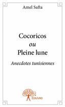 Couverture du livre « Cocoricos ou pleine lune ; anecdotes tunisiennes » de Amel Safta aux éditions Edilivre
