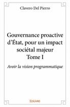 Couverture du livre « Gouvernance proactive d'Etat, pour un impact societél majeur t.1 ; avoir la vision programmatique » de Del Pierro Clavero aux éditions Edilivre