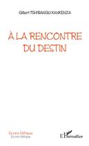 Couverture du livre « À la rencontre du destin » de Gilbert Tshibangu Kankenza aux éditions Editions L'harmattan