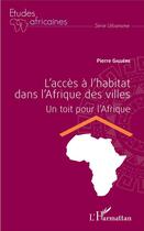 Couverture du livre « L'accès à l'habitat dans l'Afrique des villes ; un toit pour l'Afrique » de Pierre Giguere aux éditions L'harmattan