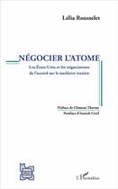 Couverture du livre « Négocier l'atome ; les Etats-Unis et les négociations de l'accord sur le nucléaire iranien » de Rousselet Lelia aux éditions L'harmattan