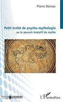 Couverture du livre « Petit traité de psycho-mythologie ou le pouvoir évolutif du mythe » de Pierre Delmas aux éditions L'harmattan