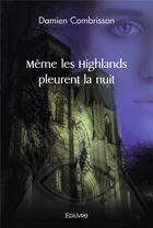 Couverture du livre « Meme les highlands pleurent la nuit » de Damien Combrisson aux éditions Edilivre