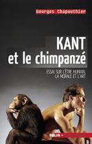 Couverture du livre « Kant et le chimpanzé ; essai sur l'être humain, la morale et l'art » de Georges Chapouthier aux éditions Belin