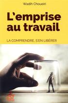 Couverture du livre « L'emprise au travail ; la comprendre, s'en libérer » de Wadih Choueiri aux éditions Esf