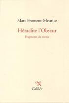 Couverture du livre « Héraclite l'obscur ; fragments du même » de Marc Froment-Meurice aux éditions Galilee