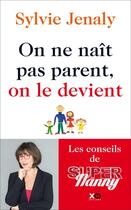 Couverture du livre « On ne naît pas parent, on le devient ; les conseils de Super Nanny » de Sylvie Jenaly aux éditions Xo