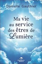 Couverture du livre « Ma vie au service des êtres de lumière » de Danielle Gauthier aux éditions Dauphin Blanc