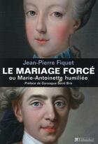 Couverture du livre « Le mariage forcé ou Marie-Antoinette humiliée » de Jean-Pierre Fiquet aux éditions Tallandier