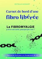 Couverture du livre « Carnet de bord d'une fibro libérée : la fibromyalgie, je m'en suis sortie, pourquoi pas vous ? » de Estelle Godart aux éditions Bookelis