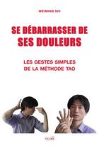Couverture du livre « Se debarrasser de ses douleurs - les gestes simples de la methode tao (tome 1) » de Shi Weiming aux éditions Talma Studios