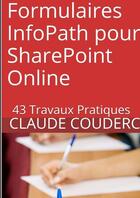 Couverture du livre « Formulaires infopath pour sharepoint online : 43 travaux pratiques » de Claude Couderc aux éditions Lulu