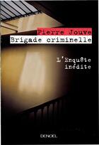 Couverture du livre « Brigade criminelle : L'enquête inédite » de Pierre Jouve aux éditions Denoel