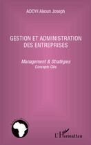 Couverture du livre « Gestion et administration des entreprises ; management et stratégies, concepts clés » de Akoun Joseph Adoyi aux éditions L'harmattan