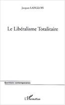 Couverture du livre « Le liberalisme totalitaire » de Jacques Langlois aux éditions Editions L'harmattan
