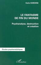 Couverture du livre « LE FANTASME DE FIN DU MONDE : Psychanalyse, destruction et création » de Katia Varenne aux éditions Editions L'harmattan