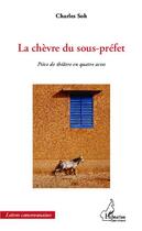 Couverture du livre « La chèvre du sous-préfet ; pièce de théâtre en quatre actes » de Soh Tatcha Charles aux éditions Editions L'harmattan