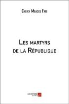 Couverture du livre « Les martyrs de la republique » de Cheikh Mbacke Faye aux éditions Editions Du Net