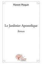 Couverture du livre « Le jardinier apostolique » de Florent Ploquin aux éditions Edilivre