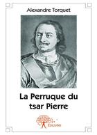 Couverture du livre « La perruque du tsar Pierre » de Alexandre Torquet aux éditions Editions Edilivre