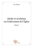 Couverture du livre « Mythe et révélation sur l'enlèvement de l'église t.1 » de Arc-Amon aux éditions Edilivre