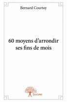 Couverture du livre « 60 moyens d'arrondir ses fins de mois » de Bernard Courtoy aux éditions Edilivre