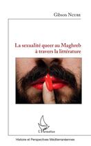 Couverture du livre « Sexualité queer au Maghreb à travers la littérature » de Gibson Ncube aux éditions L'harmattan