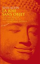 Couverture du livre « La joie sans objet - L'ultime réalité - Sois ce que tu es - Suivi d'Entretiens inédits » de Jean Klein aux éditions Almora