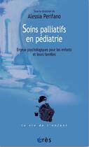 Couverture du livre « Soins palliatifs en pédiatrie ; enjeux psychologiques pour les enfants et leurs familles » de Alessia Perifano aux éditions Eres