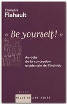 Couverture du livre « BE YOURSELF : Au-delà de la conception occidentale de l'individu » de François Flahault aux éditions Fayard/mille Et Une Nuits