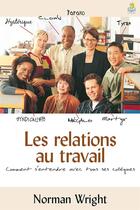 Couverture du livre « Les relations au travail - comment s entendre avec tous ses collegues » de Norman Wright aux éditions Farel