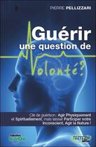 Couverture du livre « Guérir ; une question de volonté ? » de Pierre Pellizzari aux éditions Testez Editions