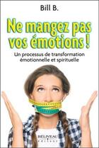Couverture du livre « Ne mangez pas vos émotions ! un processus de transformation émotionnelle et spirituelle » de Bill B. aux éditions Beliveau