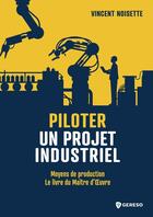 Couverture du livre « Piloter un projet industriel : Moyens de production : Le livre du maître d'oeuvre » de Vincent Noisette aux éditions Gereso
