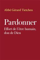 Couverture du livre « Pardonner : Effort de l'être humain, don de Dieu » de Gerard Tietcheu aux éditions Librinova