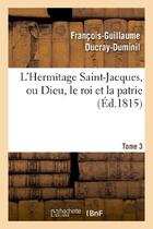 Couverture du livre « L'Hermitage Saint-Jacques, ou Dieu, le roi et la patrie.Tome 3 » de Ducray-Duminil F-G. aux éditions Hachette Bnf