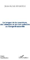 Couverture du livre « La langue de la nourriture, des aliments et de l'art culinaire au Congo-Brazzaville » de Jean-Alexis Mfoutou aux éditions L'harmattan