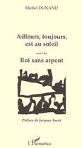 Couverture du livre « Ailleurs, toujours, est au soleil ; roi sans arpent » de Michel Dunand aux éditions Editions L'harmattan