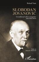 Couverture du livre « Slobodan Jovanovic ; un intellectuel serbe et yougoslave entre deux siècles » de Roland Vasic aux éditions Editions L'harmattan