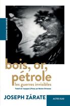 Couverture du livre « Bois, or, pétrole : Les guerres invisibles » de Jose Zarate aux éditions Actes Sud
