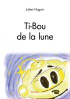 Couverture du livre « Ti-Bou de la lune » de Julien Huguin aux éditions Edilivre