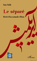 Couverture du livre « Le séparé ; récit d'un nommade d'Iran » de Issa Safa aux éditions Editions L'harmattan