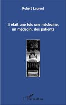 Couverture du livre « Il était une fois une médecine, un médecin, des patients » de Robert Laurent aux éditions L'harmattan